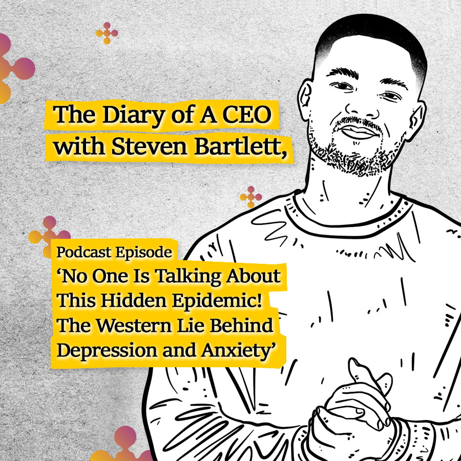 The Diary of A CEO with Steven Bartlett, Podcast Episode ‘No One Is Talking About This Hidden Epidemic! The Western Lie Behind Depression and Anxiety’