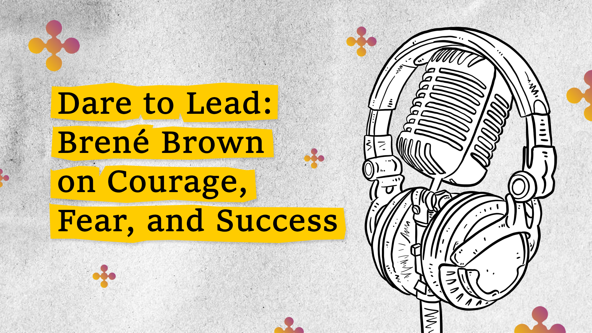 Dare to Lead: Brené Brown on Courage, Fear, and Success