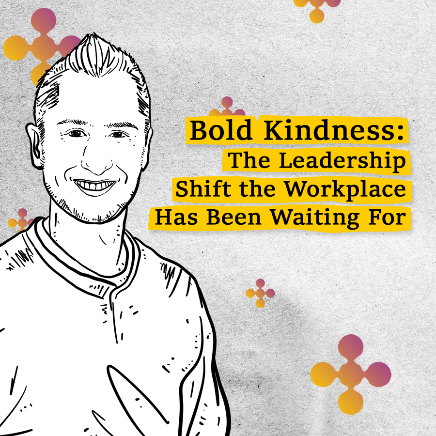 Bold Kindness: The Leadership Shift the Workplace Has Been Waiting For
